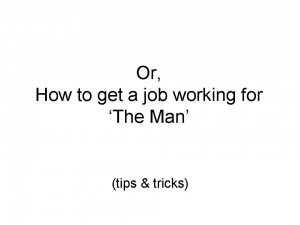 Or How to get a job working for the Man